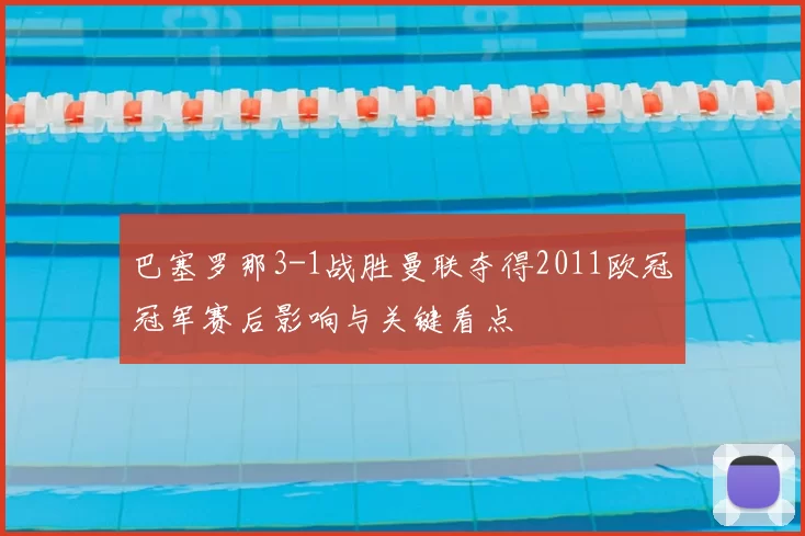 巴塞罗那3-1战胜曼联夺得2011欧冠冠军赛后影响与关键看点