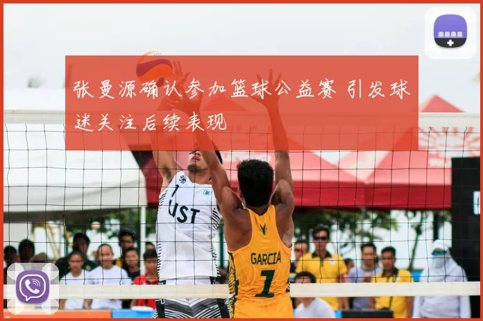 张曼源确认参加篮球公益赛 引发球迷关注后续表现