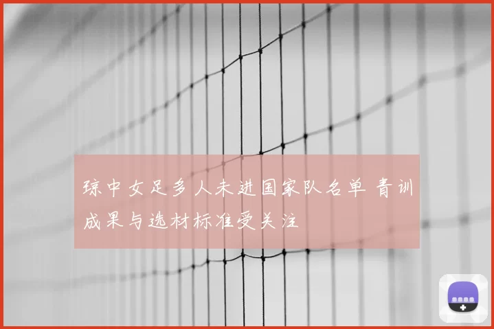 琼中女足多人未进国家队名单 青训成果与选材标准受关注