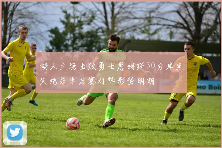 湖人主场击败勇士詹姆斯30分库里失绝杀季后赛对阵形势明朗