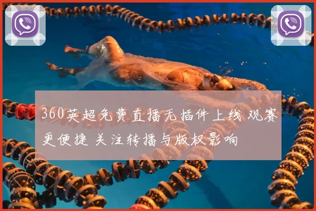 360英超免费直播无插件上线 观赛更便捷 关注转播与版权影响
