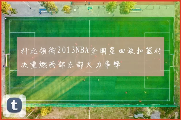 科比领衔2013NBA全明星回放扣篮对决重燃西部东部火力争锋
