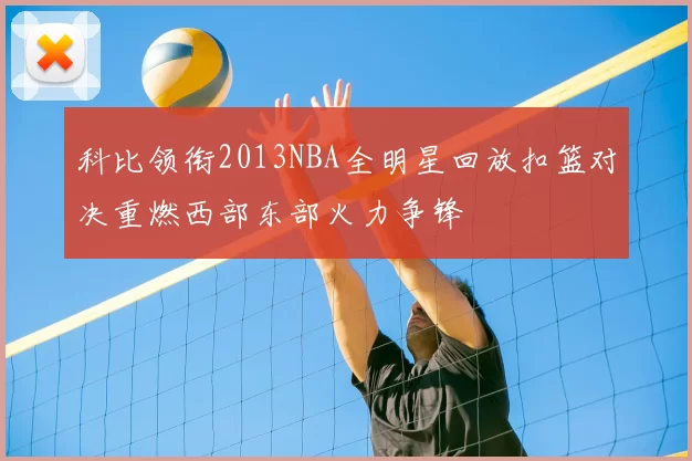科比领衔2013NBA全明星回放扣篮对决重燃西部东部火力争锋