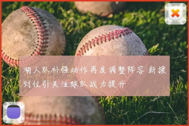湖人队补强动作再度调整阵容 新援到位引关注球队战力提升