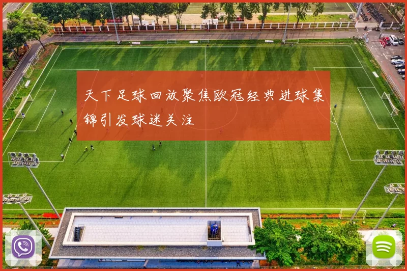 天下足球回放聚焦欧冠经典进球集锦引发球迷关注