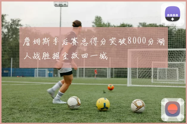 詹姆斯季后赛总得分突破8000分湖人战胜掘金扳回一城