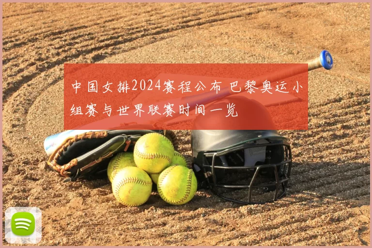 中国女排2024赛程公布 巴黎奥运小组赛与世界联赛时间一览