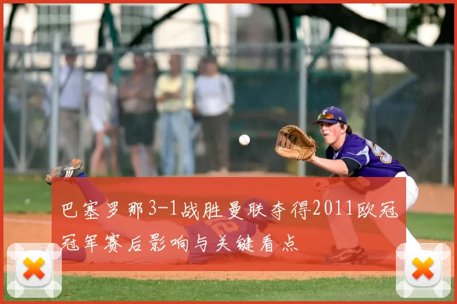 巴塞罗那3-1战胜曼联夺得2011欧冠冠军赛后影响与关键看点