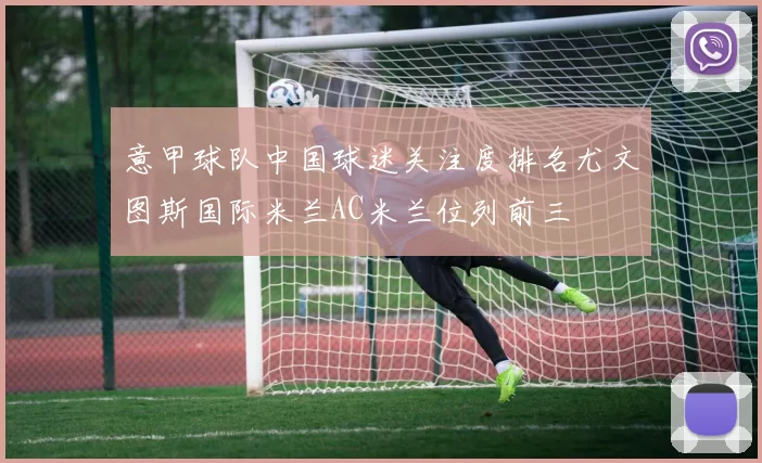 意甲球队中国球迷关注度排名尤文图斯国际米兰AC米兰位列前三