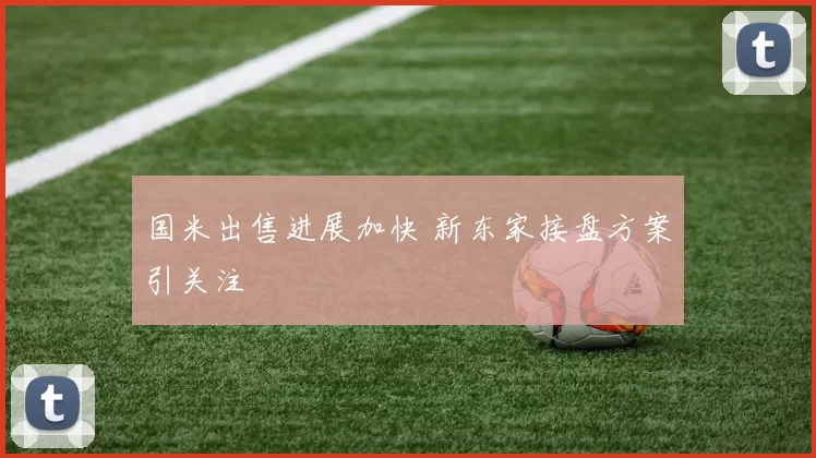 国米出售进展加快 新东家接盘方案引关注