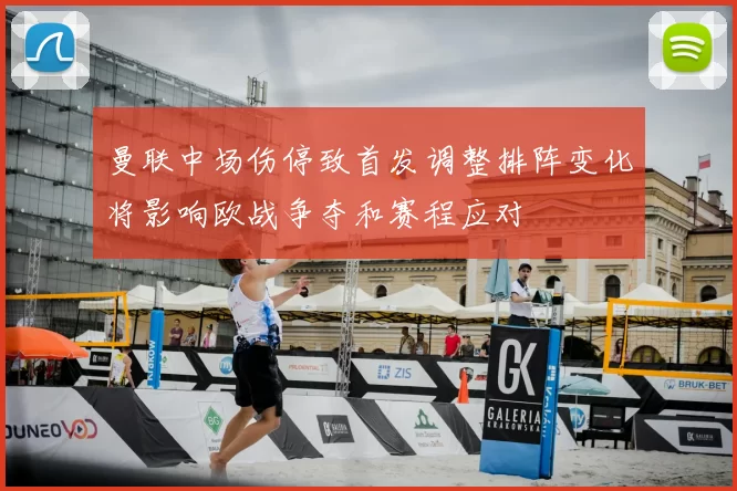 曼联中场伤停致首发调整排阵变化将影响欧战争夺和赛程应对