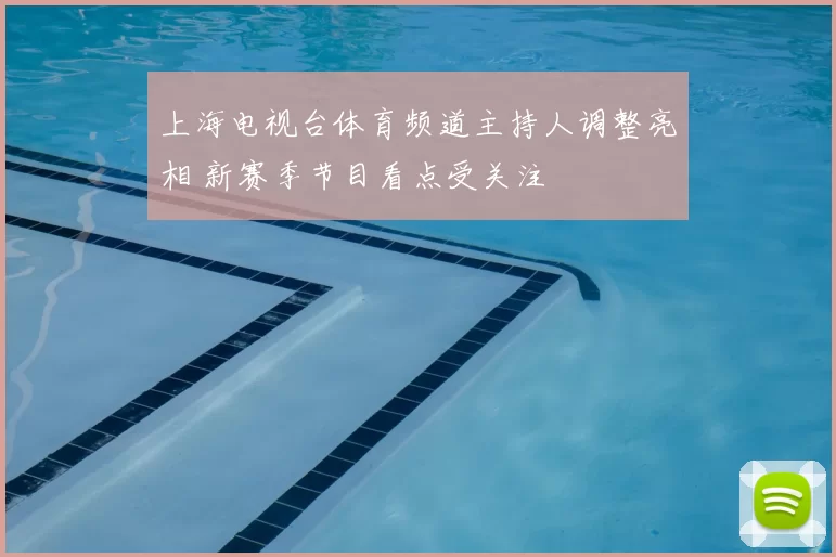 上海电视台体育频道主持人调整亮相 新赛季节目看点受关注