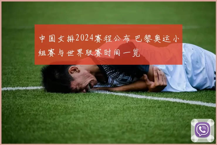 中国女排2024赛程公布 巴黎奥运小组赛与世界联赛时间一览