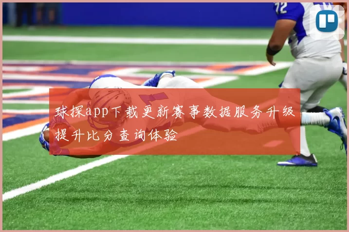 球探app下载更新赛事数据服务升级提升比分查询体验
