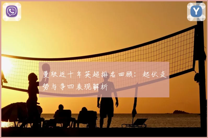 曼联近十年英超排名回顾:起伏走势与争四表现解析