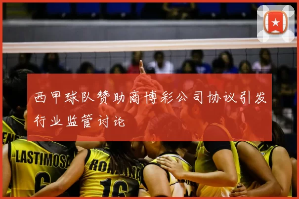 西甲球队赞助商博彩公司协议引发行业监管讨论