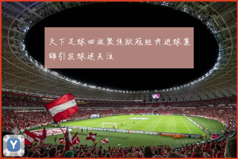 天下足球回放聚焦欧冠经典进球集锦引发球迷关注
