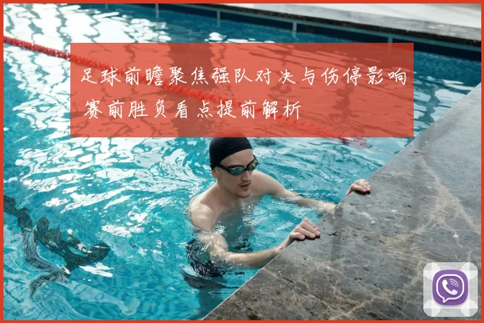 足球前瞻聚焦强队对决与伤停影响 赛前胜负看点提前解析