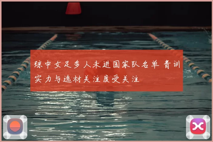 琼中女足多人未进国家队名单 青训实力与选材关注度受关注