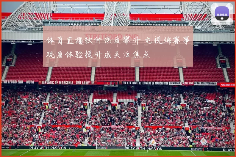 体育直播软件热度攀升 电视端赛事观看体验提升成关注焦点