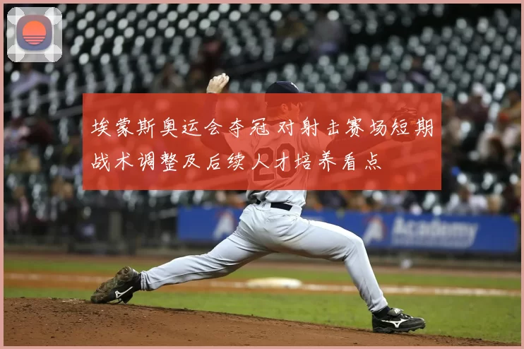 埃蒙斯奥运会夺冠 对射击赛场短期战术调整及后续人才培养看点