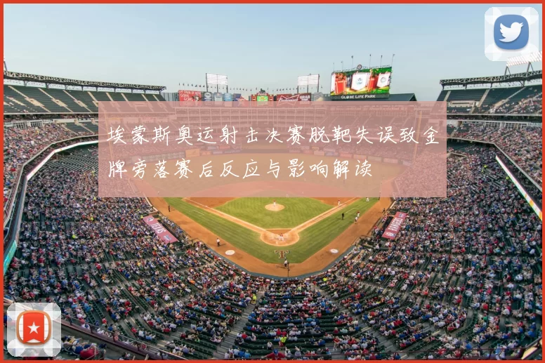 埃蒙斯奥运射击决赛脱靶失误致金牌旁落赛后反应与影响解读
