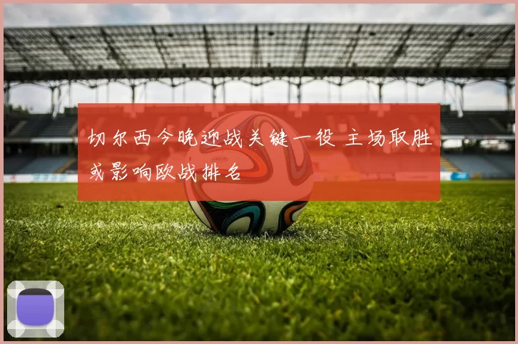 切尔西今晚迎战关键一役 主场取胜或影响欧战排名
