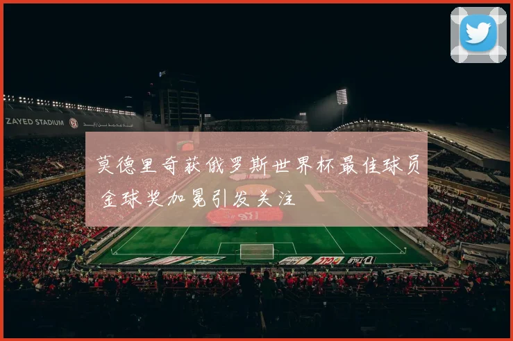 莫德里奇获俄罗斯世界杯最佳球员 金球奖加冕引发关注