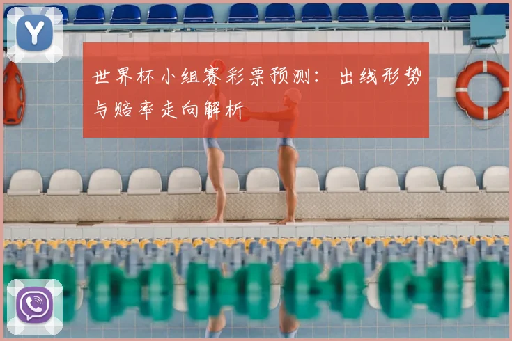 世界杯小组赛彩票预测:出线形势与赔率走向解析
