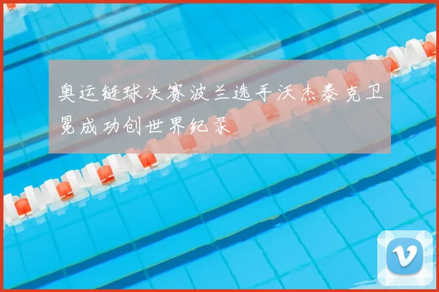 奥运链球决赛波兰选手沃杰泰克卫冕成功创世界纪录