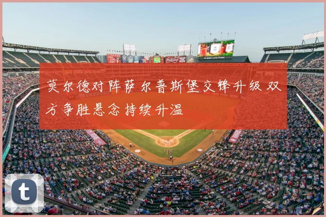 莫尔德对阵萨尔普斯堡交锋升级 双方争胜悬念持续升温