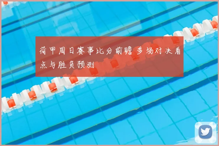 荷甲周日赛事比分前瞻 多场对决看点与胜负预测