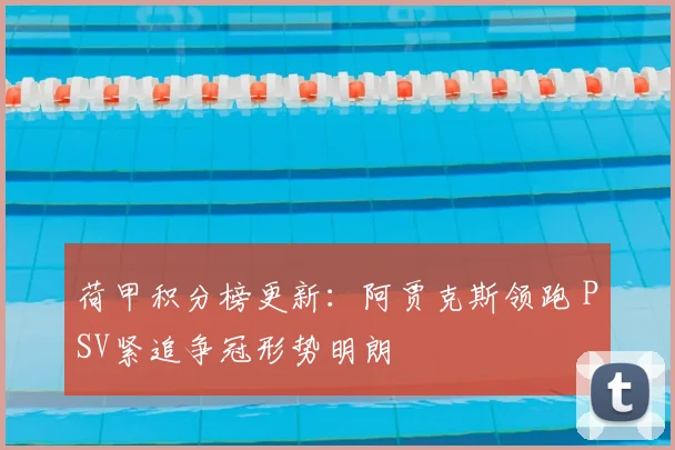 荷甲积分榜更新：阿贾克斯领跑 PSV紧追争冠形势明朗