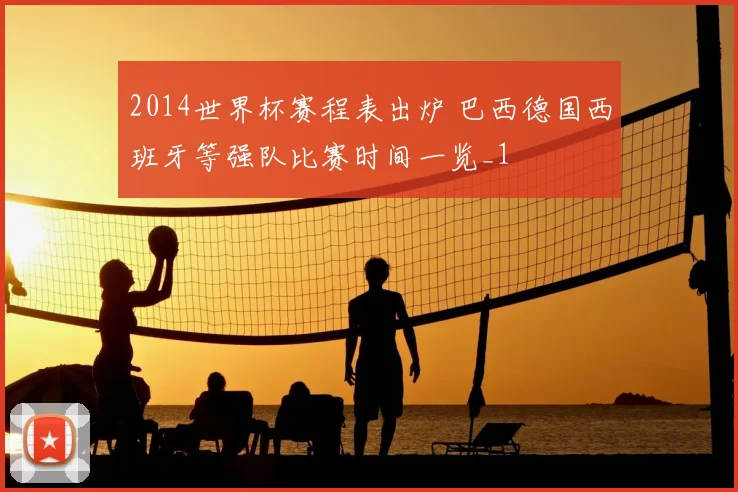2014世界杯赛程表出炉 巴西德国西班牙等强队比赛时间一览_1