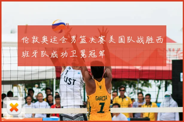 伦敦奥运会男篮决赛美国队战胜西班牙队成功卫冕冠军