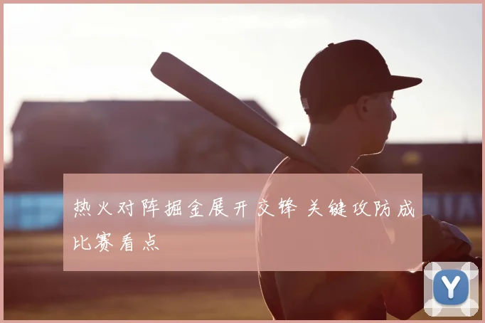 热火对阵掘金展开交锋 关键攻防成比赛看点
