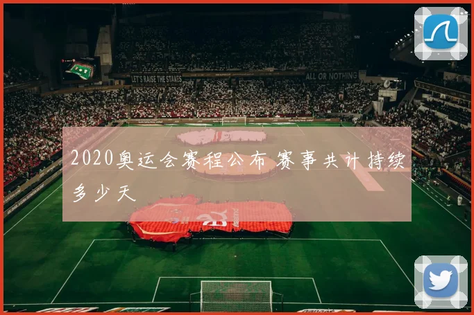 2020奥运会赛程公布 赛事共计持续多少天